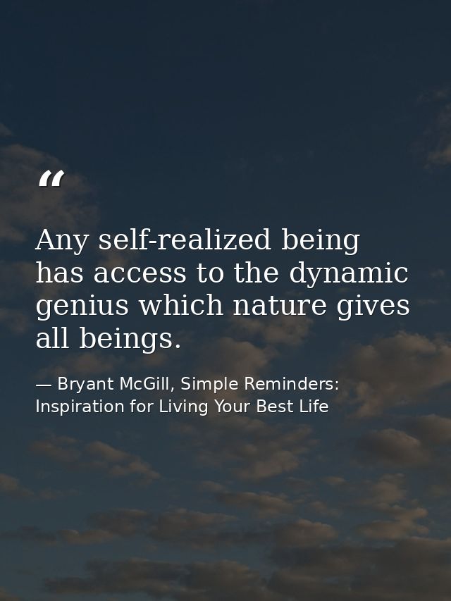 Any self-realized being has access to the dynamic genius which nature gives all beings. — Bryant McGill, Simple Reminders: Inspiration for Living Your Best Life