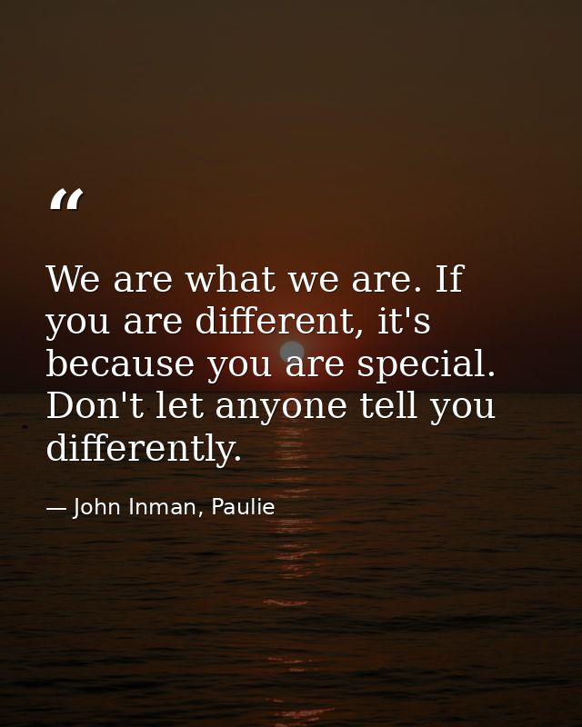 We are what we are. If you are different, it's because you are special. Don't let anyone tell you differently. — John Inman, Paulie