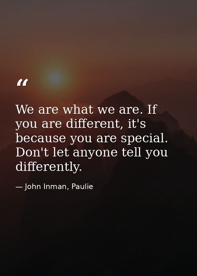 We are what we are. If you are different, it's because you are special. Don't let anyone tell you differently. — John Inman, Paulie