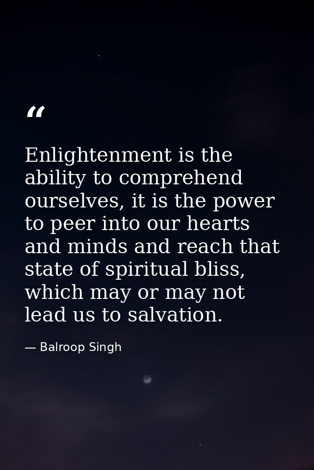 Enlightenment is the ability to comprehend ourselves, it is the power to peer into our hearts and minds and reach that s — Balroop Singh