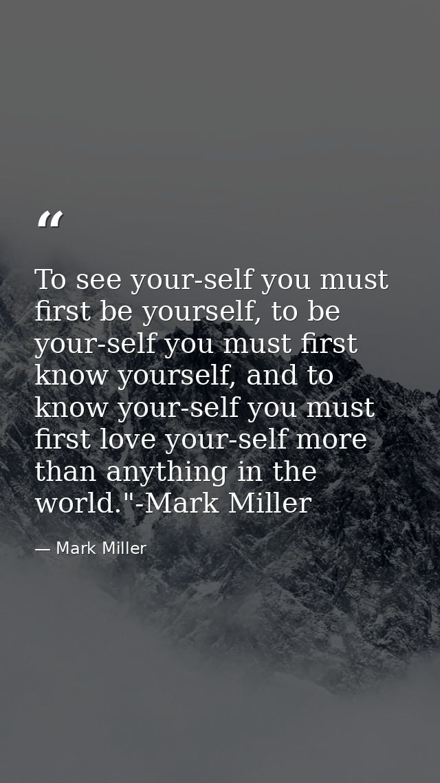 To see your-self you must first be yourself, to be your-self you must first know yourself, and to know your-self you mus — Mark Miller