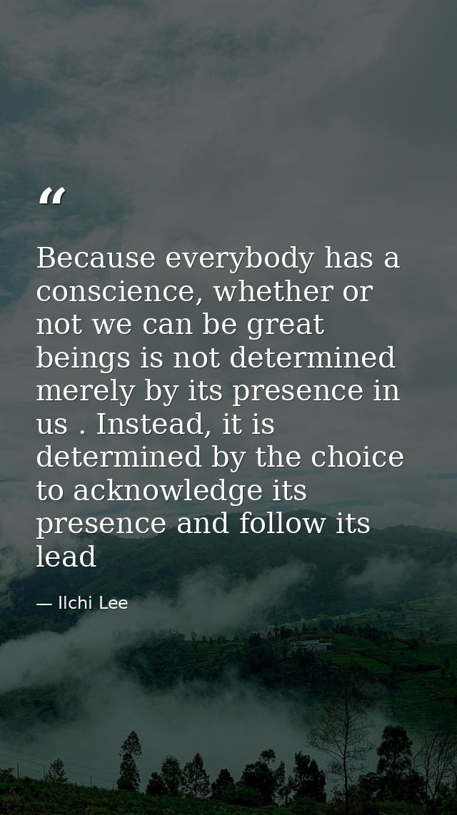 Because everybody has a conscience, whether or not we can be great beings is not determined merely by its presence in us — Ilchi Lee