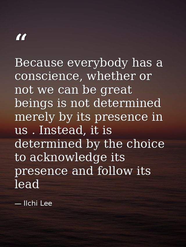 Because everybody has a conscience, whether or not we can be great beings is not determined merely by its presence in us — Ilchi Lee