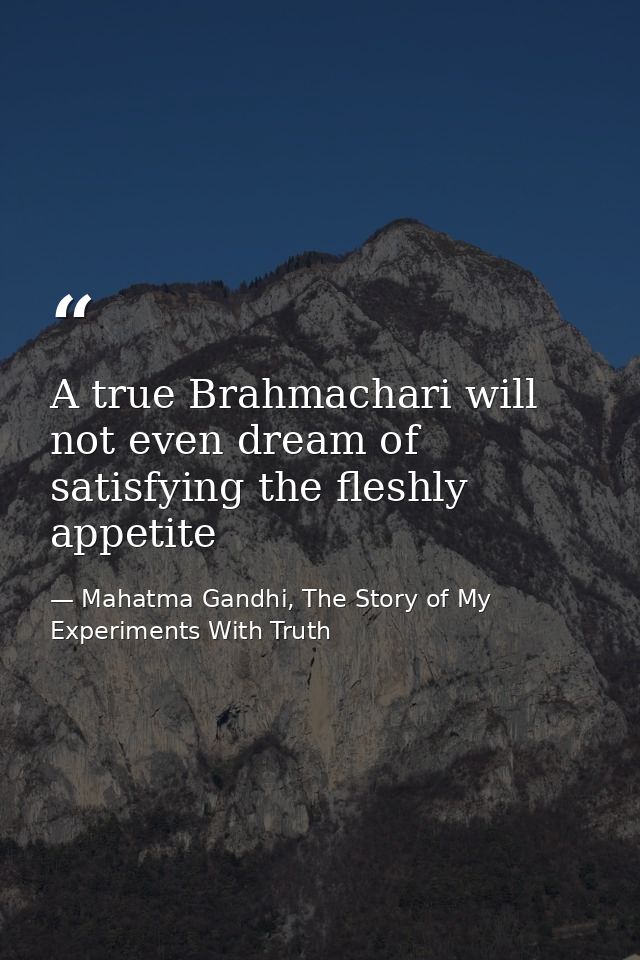 A true Brahmachari will not even dream of satisfying the fleshly appetite — Mahatma Gandhi, The Story of My Experiments With Truth