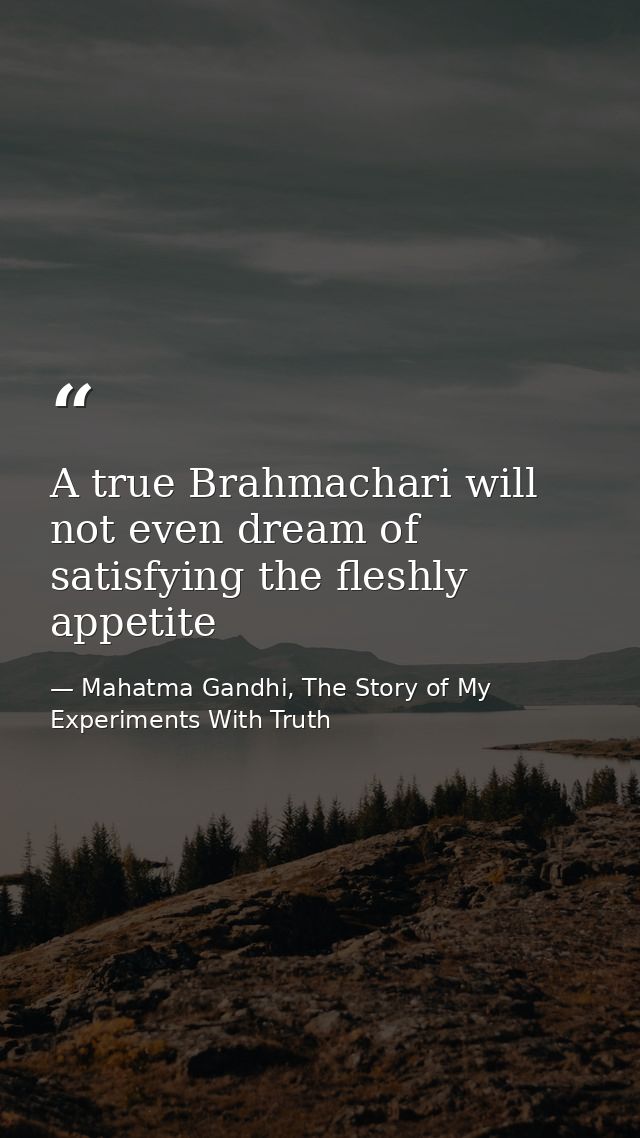 A true Brahmachari will not even dream of satisfying the fleshly appetite — Mahatma Gandhi, The Story of My Experiments With Truth