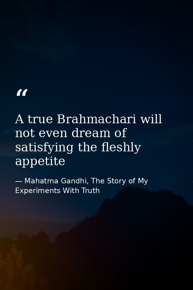A true Brahmachari will not even dream of satisfying the fleshly appetite — Mahatma Gandhi, The Story of My Experiments With Truth