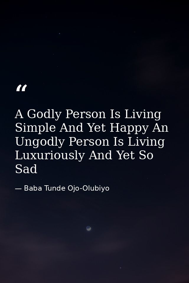 A Godly Person Is Living Simple And Yet Happy An Ungodly Person Is Living Luxuriously And Yet So Sad — Baba Tunde Ojo-Olubiyo