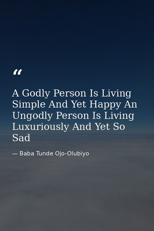 A Godly Person Is Living Simple And Yet Happy An Ungodly Person Is Living Luxuriously And Yet So Sad — Baba Tunde Ojo-Olubiyo