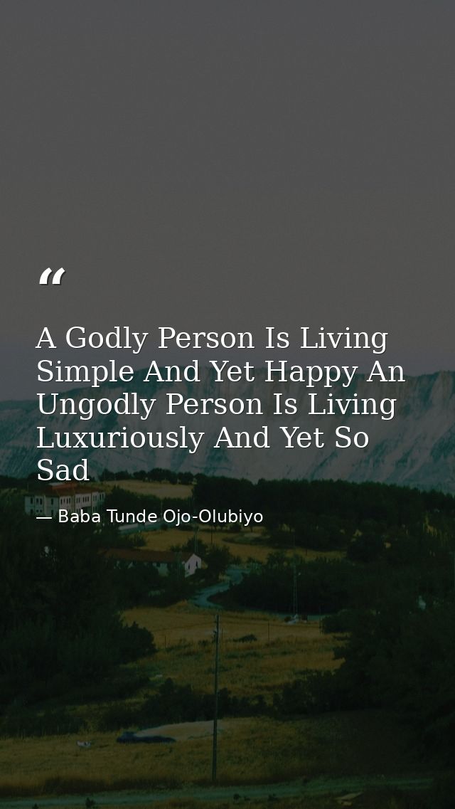 A Godly Person Is Living Simple And Yet Happy An Ungodly Person Is Living Luxuriously And Yet So Sad — Baba Tunde Ojo-Olubiyo