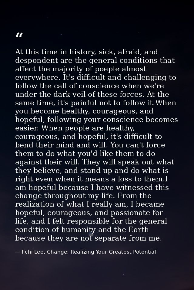 At this time in history, sick, afraid, and despondent are the general conditions that affect the majority of poeple almo — Ilchi Lee, Change: Realizing Your Greatest Potential
