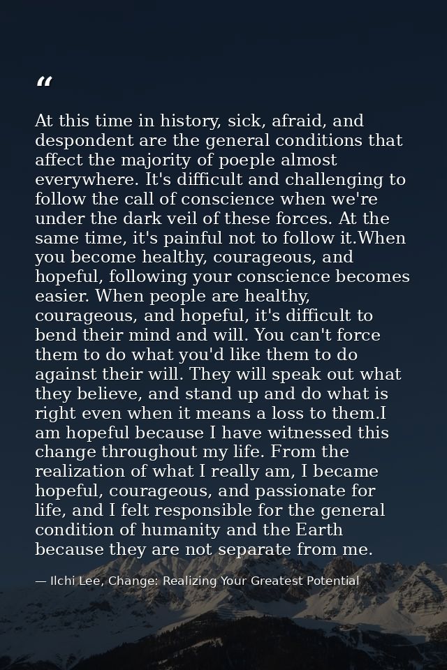 At this time in history, sick, afraid, and despondent are the general conditions that affect the majority of poeple almo — Ilchi Lee, Change: Realizing Your Greatest Potential