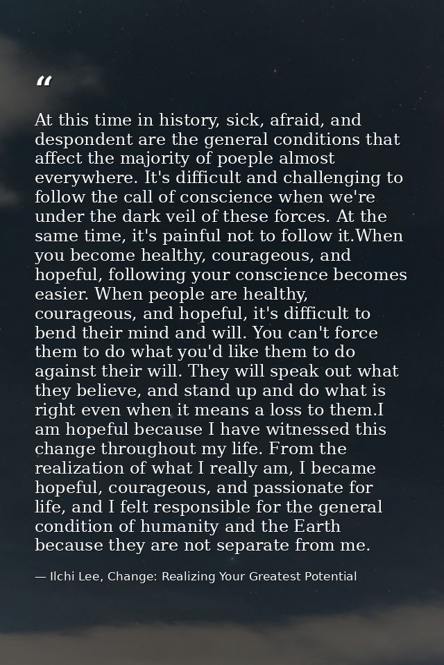 At this time in history, sick, afraid, and despondent are the general conditions that affect the majority of poeple almo — Ilchi Lee, Change: Realizing Your Greatest Potential
