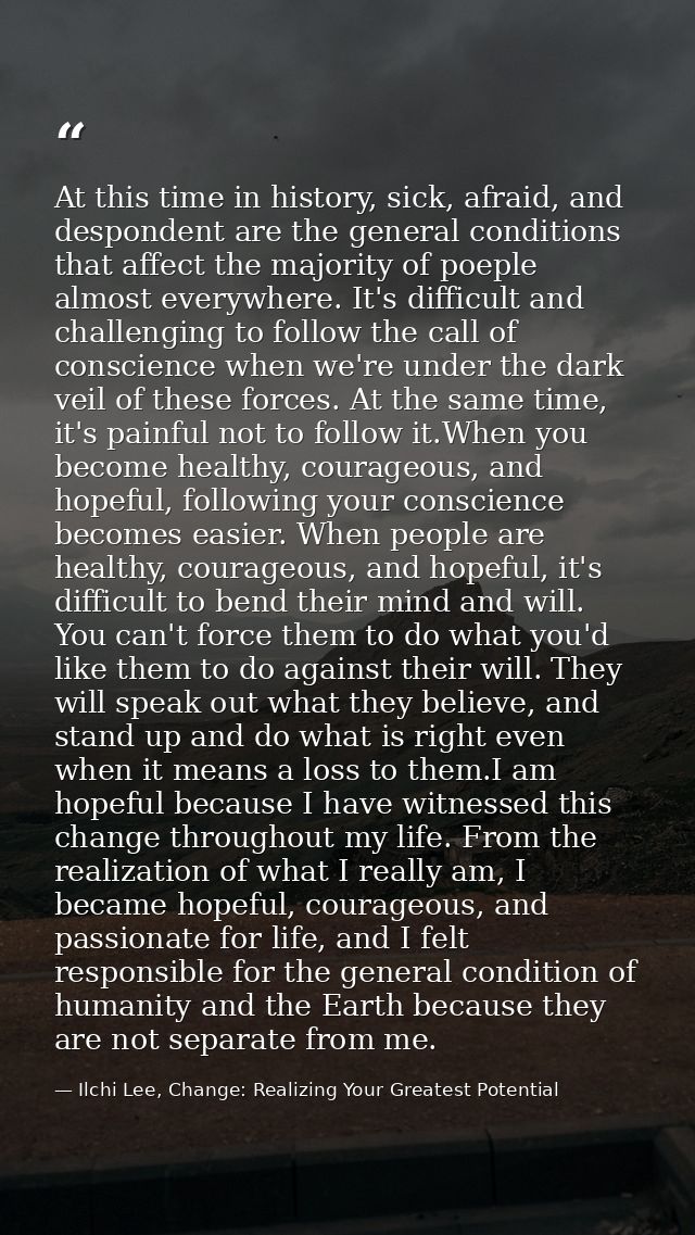 At this time in history, sick, afraid, and despondent are the general conditions that affect the majority of poeple almo — Ilchi Lee, Change: Realizing Your Greatest Potential