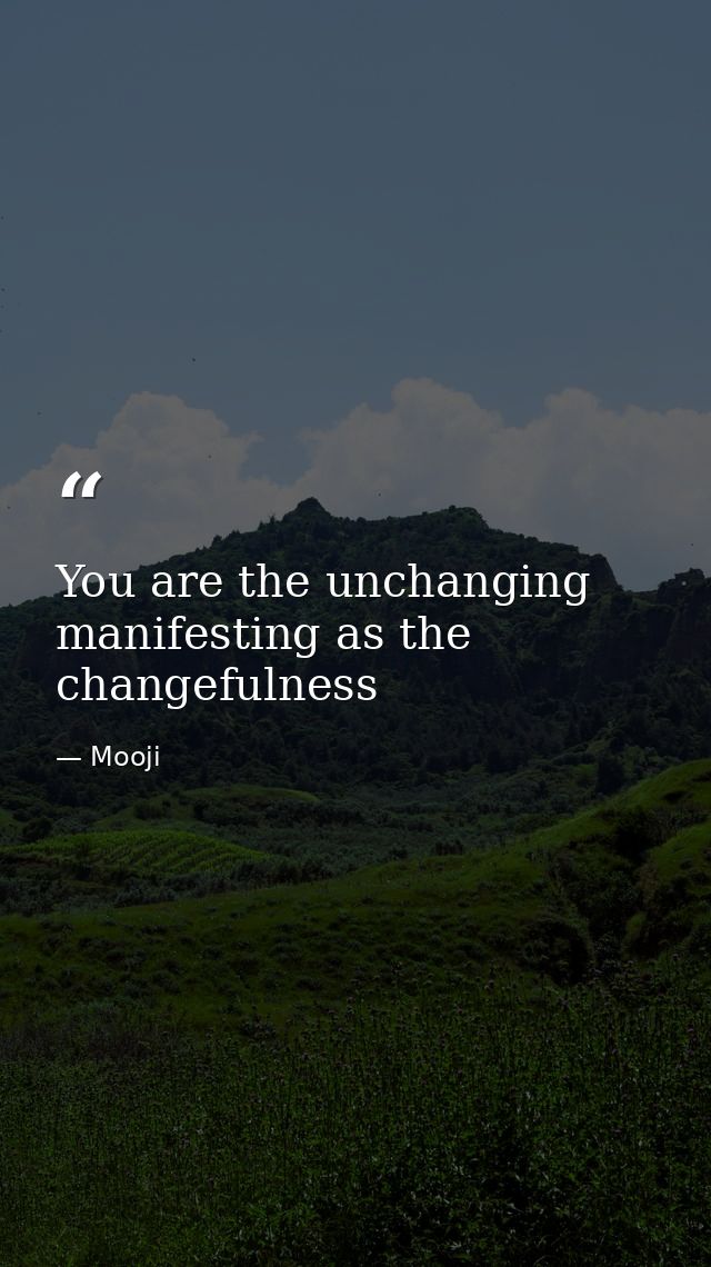 You are the unchanging manifesting as the changefulness — Mooji
