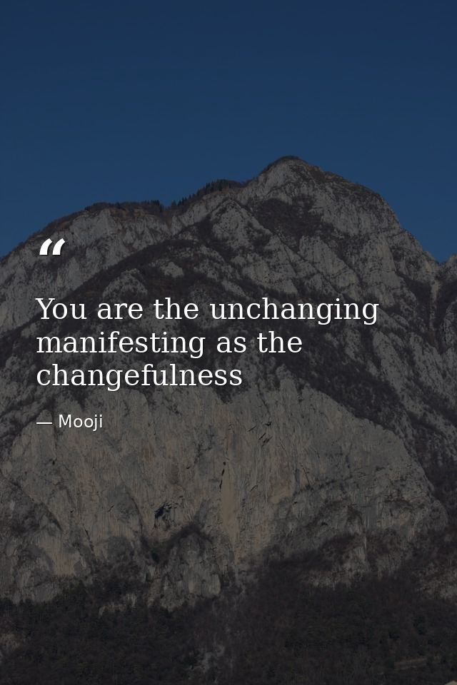 You are the unchanging manifesting as the changefulness — Mooji