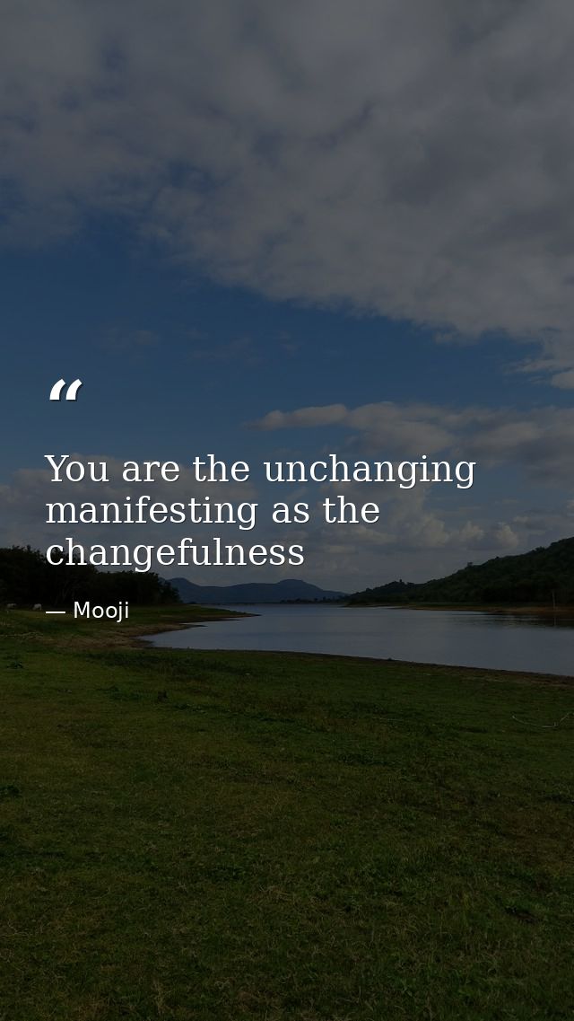You are the unchanging manifesting as the changefulness — Mooji