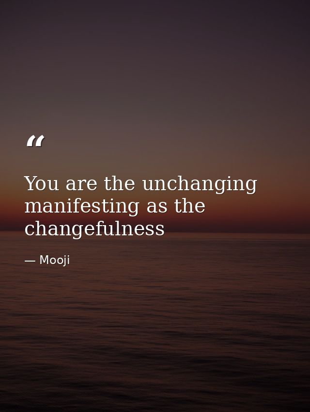 You are the unchanging manifesting as the changefulness — Mooji