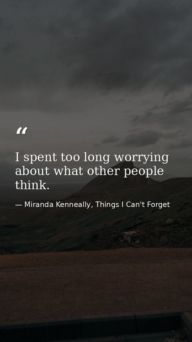 I spent too long worrying about what other people think. — Miranda Kenneally, Things I Can't Forget