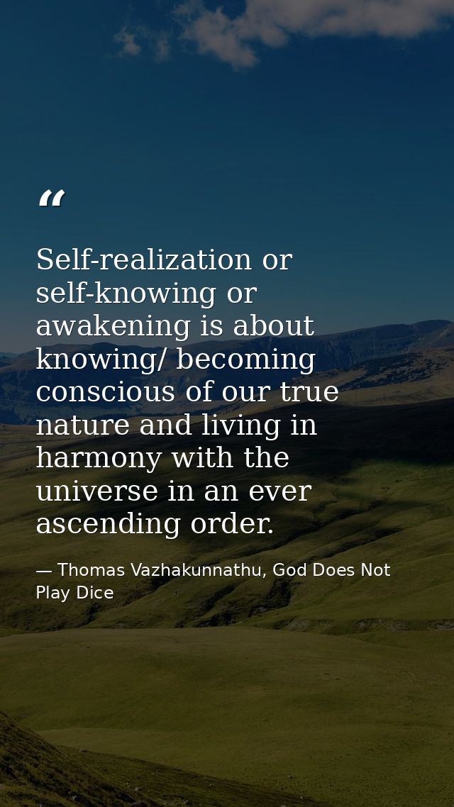 Self-realization or self-knowing or awakening is about knowing/ becoming conscious of our true nature and living in harm — Thomas Vazhakunnathu, God Does Not Play Dice