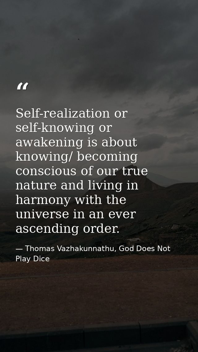 Self-realization or self-knowing or awakening is about knowing/ becoming conscious of our true nature and living in harm — Thomas Vazhakunnathu, God Does Not Play Dice
