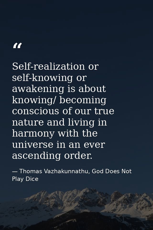 Self-realization or self-knowing or awakening is about knowing/ becoming conscious of our true nature and living in harm — Thomas Vazhakunnathu, God Does Not Play Dice