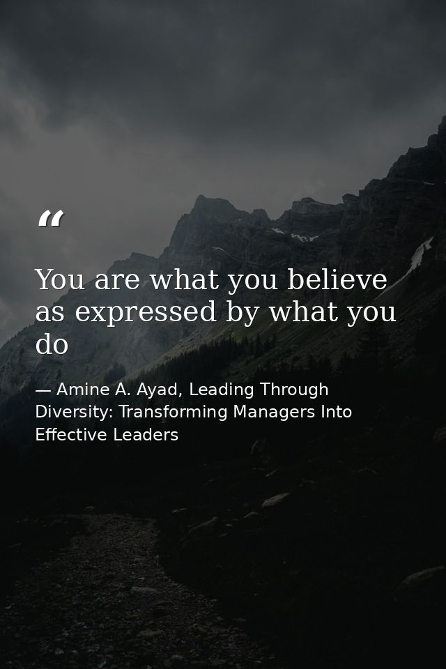 You are what you believe as expressed by what you do — Amine A. Ayad, Leading Through Diversity: Transforming Managers Into Effective Leaders