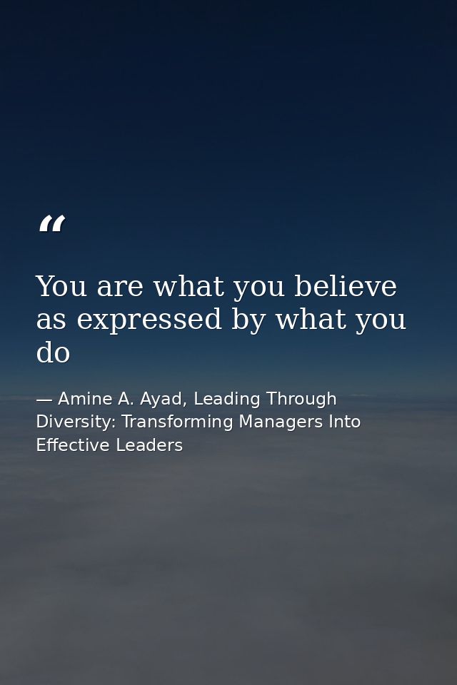 You are what you believe as expressed by what you do — Amine A. Ayad, Leading Through Diversity: Transforming Managers Into Effective Leaders