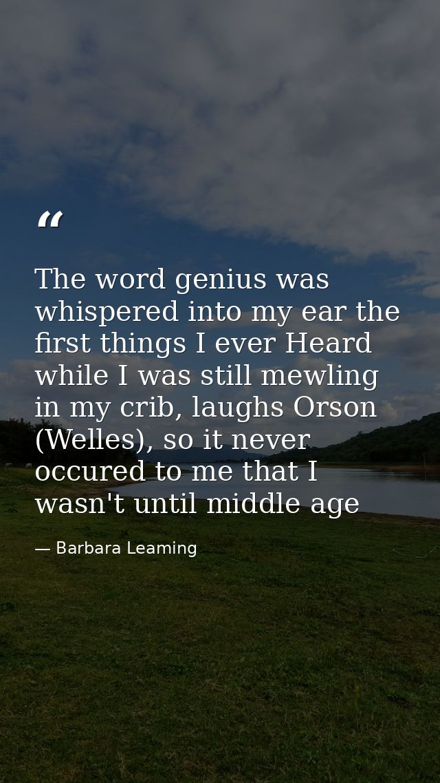 The word genius was whispered into my ear the first things I ever Heard while I was still mewling in my crib, laughs Ors — Barbara Leaming