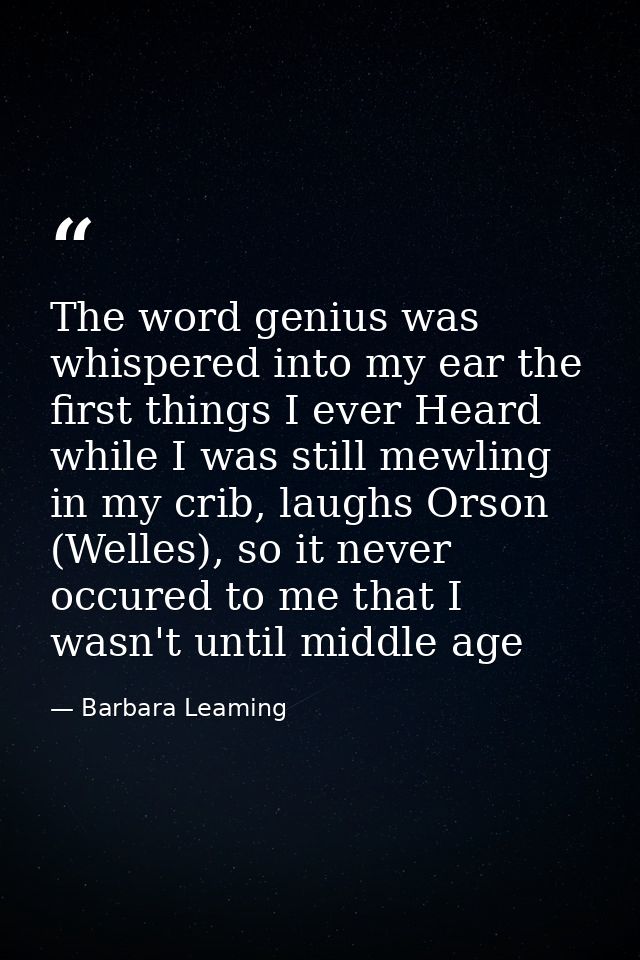 The word genius was whispered into my ear the first things I ever Heard while I was still mewling in my crib, laughs Ors — Barbara Leaming