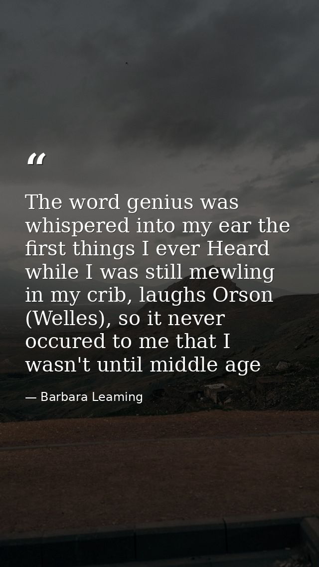 The word genius was whispered into my ear the first things I ever Heard while I was still mewling in my crib, laughs Ors — Barbara Leaming