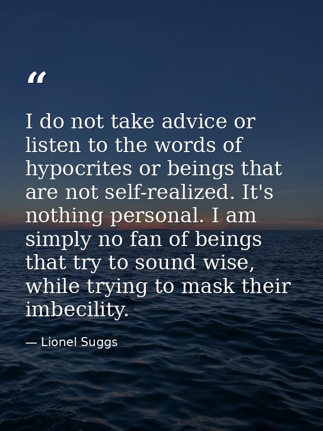 I do not take advice or listen to the words of hypocrites or beings that are not self-realized. It's nothing personal. I — Lionel Suggs