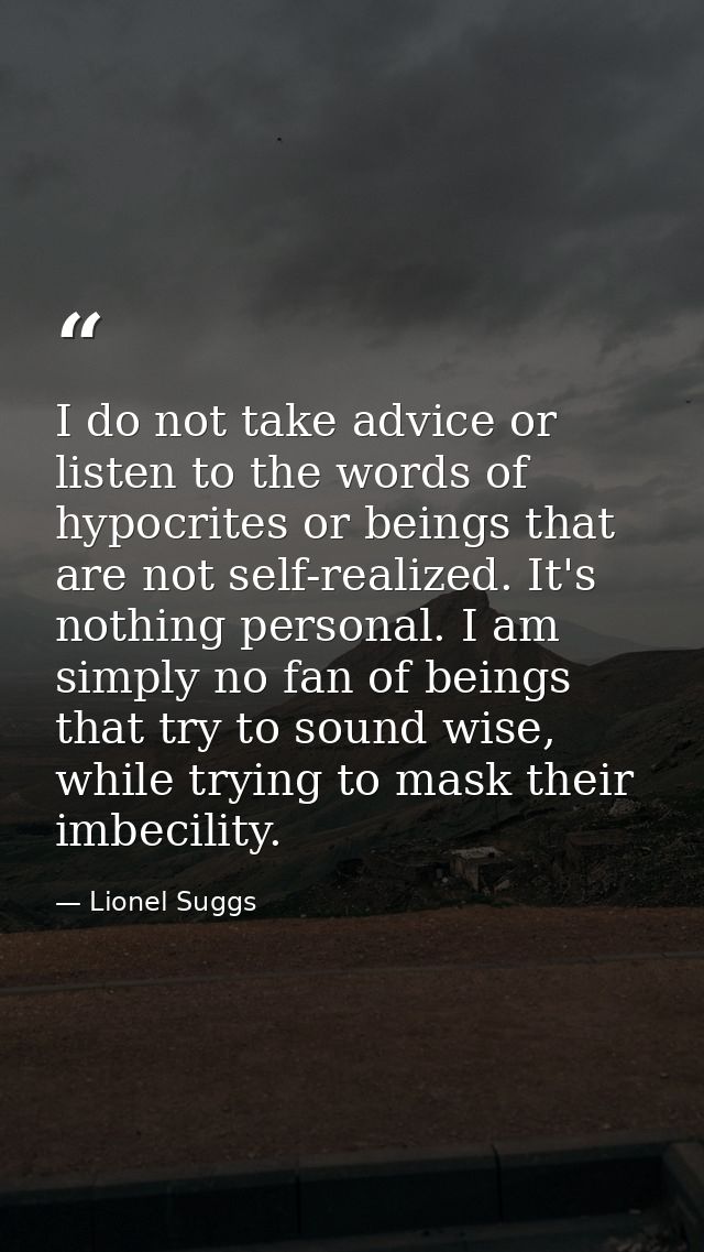 I do not take advice or listen to the words of hypocrites or beings that are not self-realized. It's nothing personal. I — Lionel Suggs