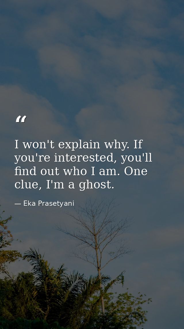 I won't explain why. If you're interested, you'll find out who I am. One clue, I'm a ghost. — Eka Prasetyani