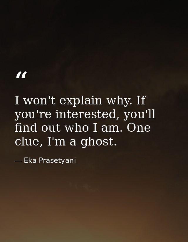 I won't explain why. If you're interested, you'll find out who I am. One clue, I'm a ghost. — Eka Prasetyani