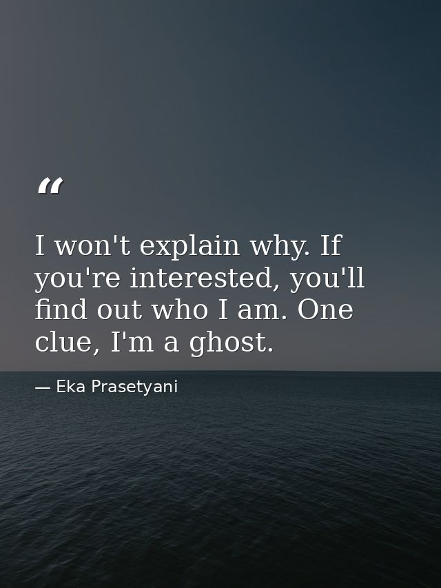 I won't explain why. If you're interested, you'll find out who I am. One clue, I'm a ghost. — Eka Prasetyani