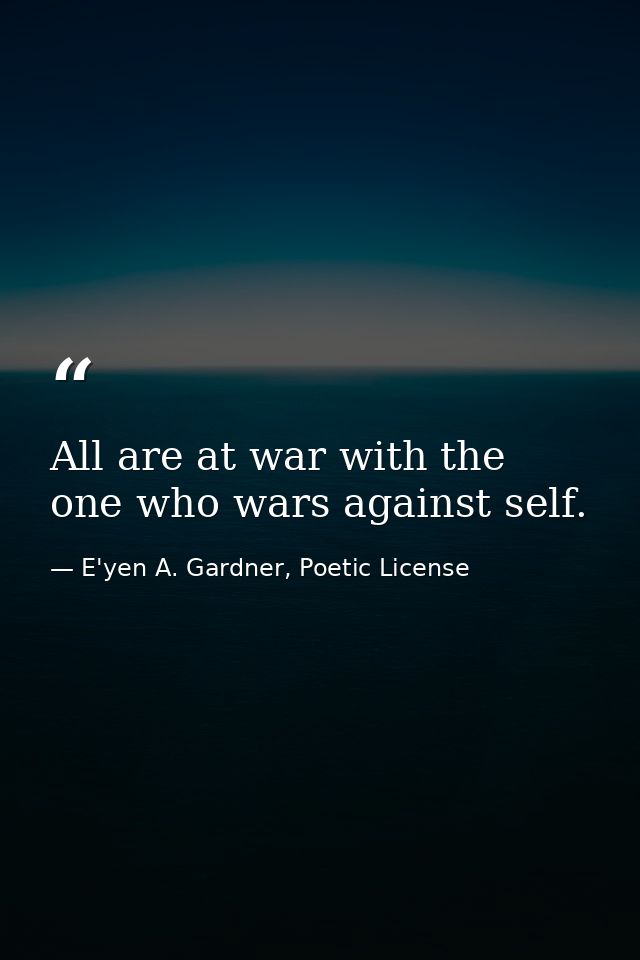 All are at war with the one who wars against self. — E'yen A. Gardner, Poetic License