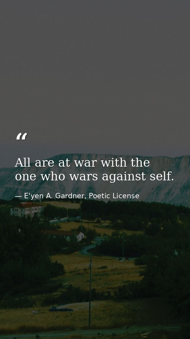 All are at war with the one who wars against self. — E'yen A. Gardner, Poetic License