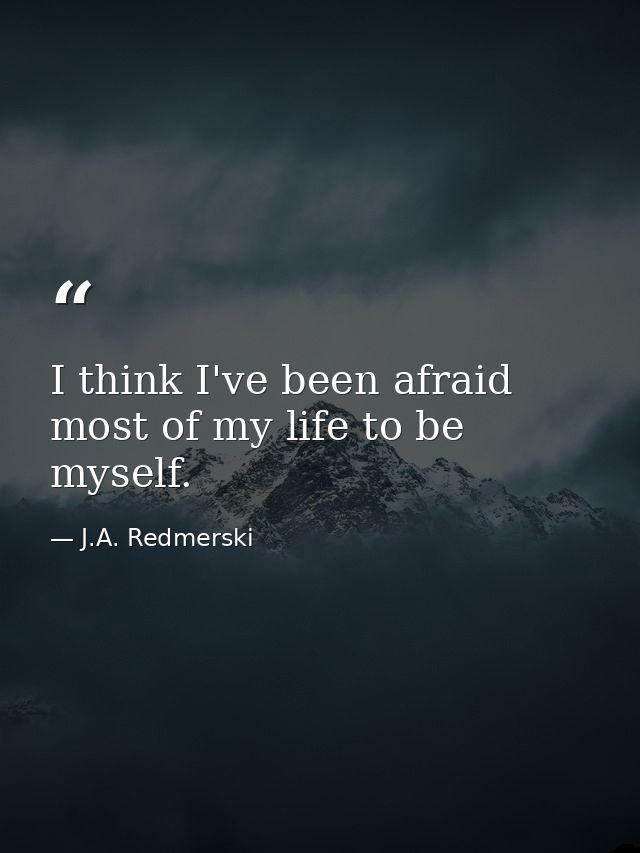 I think I've been afraid most of my life to be myself. — J.A. Redmerski