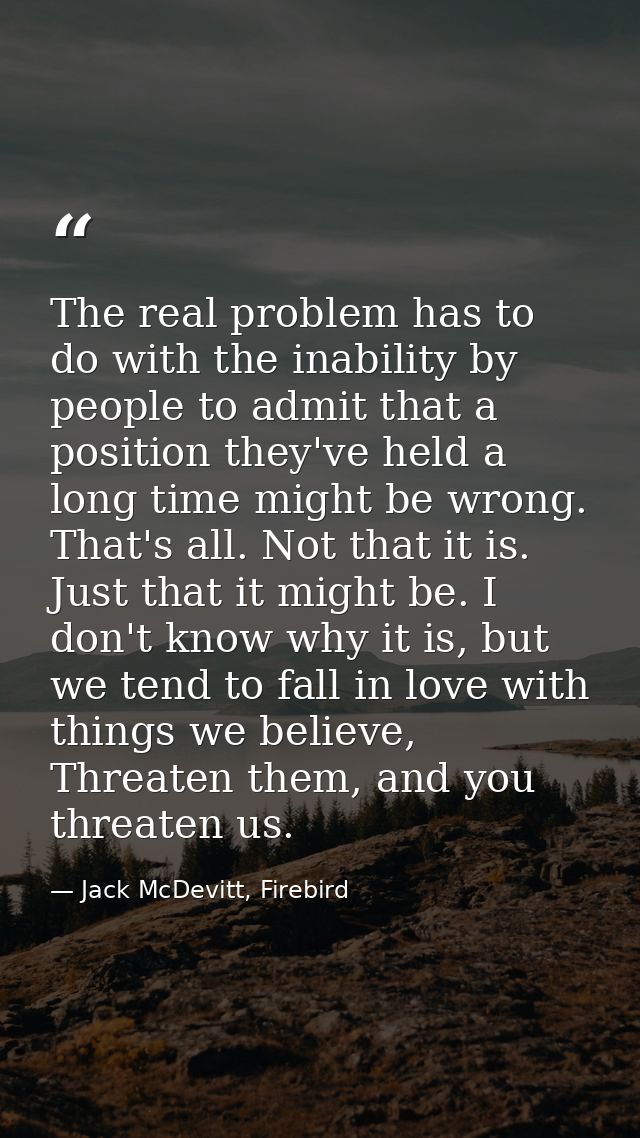 The real problem has to do with the inability by people to admit that a position they've held a long time might be wrong — Jack McDevitt, Firebird