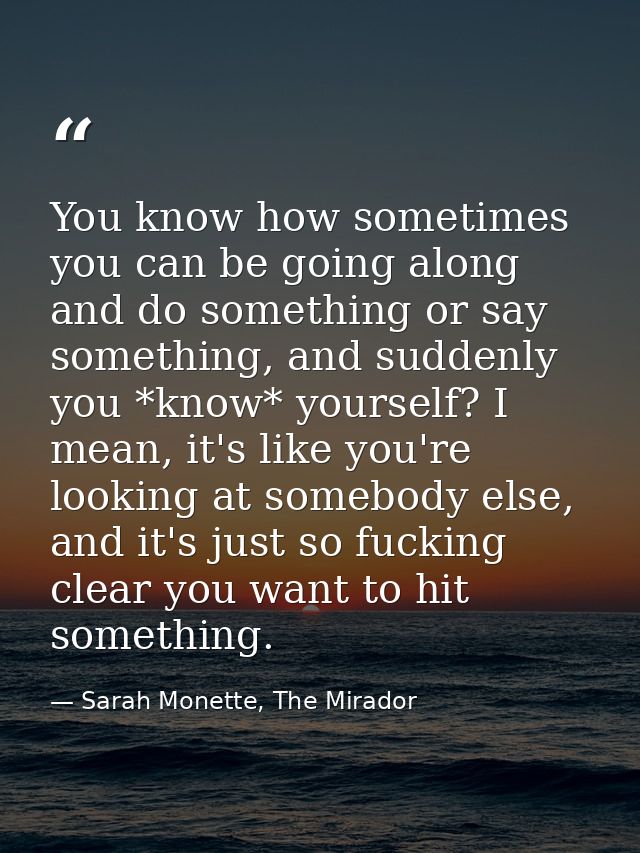 You know how sometimes you can be going along and do something or say something, and suddenly you *know* yourself? I mea — Sarah Monette, The Mirador