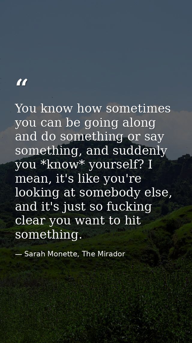 You know how sometimes you can be going along and do something or say something, and suddenly you *know* yourself? I mea — Sarah Monette, The Mirador