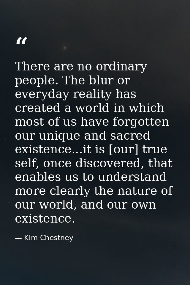There are no ordinary people. The blur or everyday reality has created a world in which most of us have forgotten our un — Kim Chestney