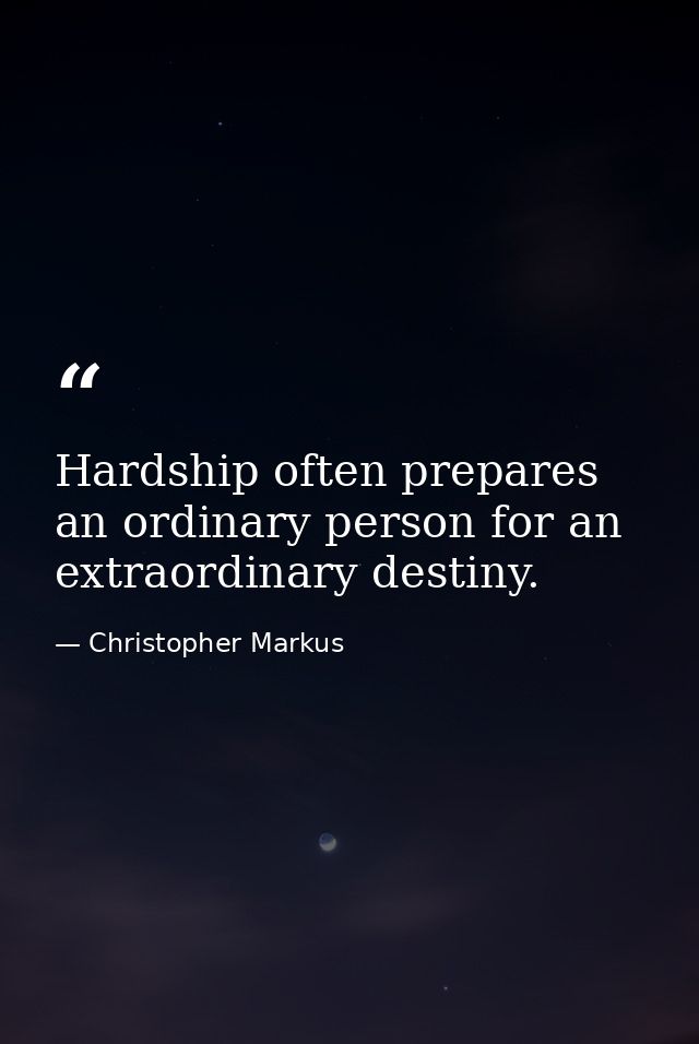 Hardship often prepares an ordinary person for an extraordinary destiny. — Christopher Markus