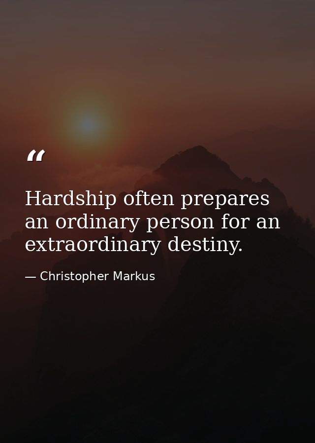 Hardship often prepares an ordinary person for an extraordinary destiny. — Christopher Markus