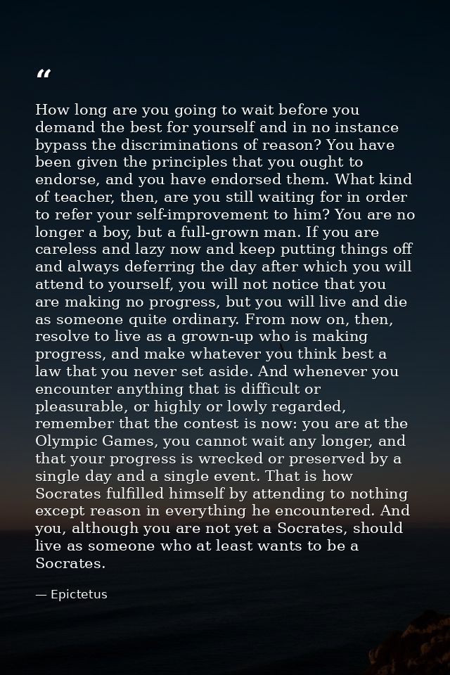 How long are you going to wait before you demand the best for yourself and in no instance bypass the discriminations of  — Epictetus
