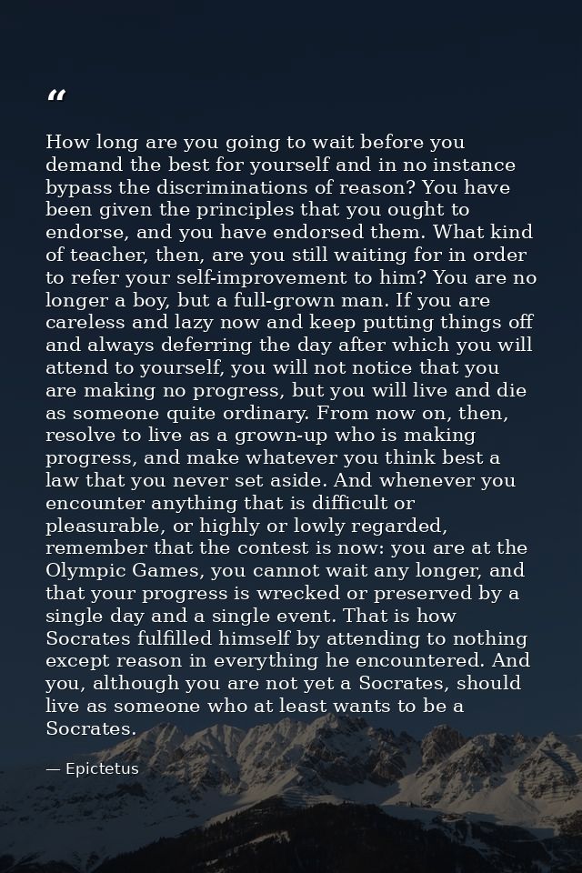How long are you going to wait before you demand the best for yourself and in no instance bypass the discriminations of  — Epictetus