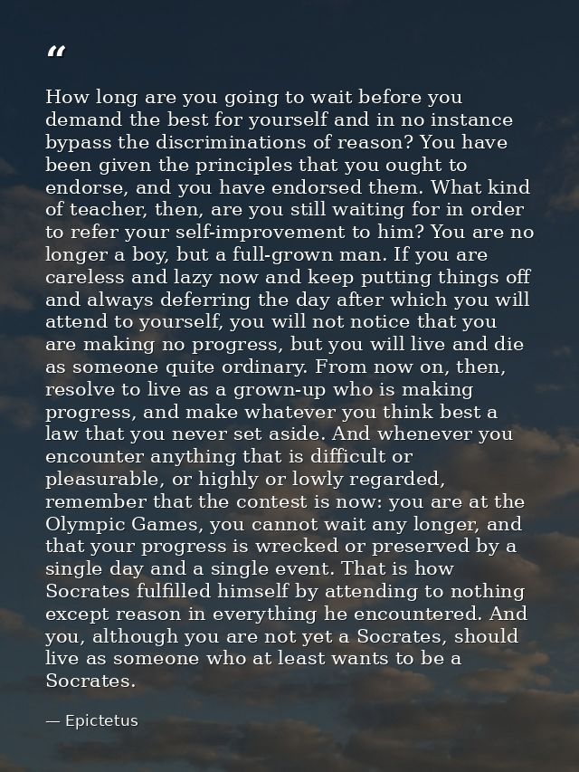 How long are you going to wait before you demand the best for yourself and in no instance bypass the discriminations of  — Epictetus