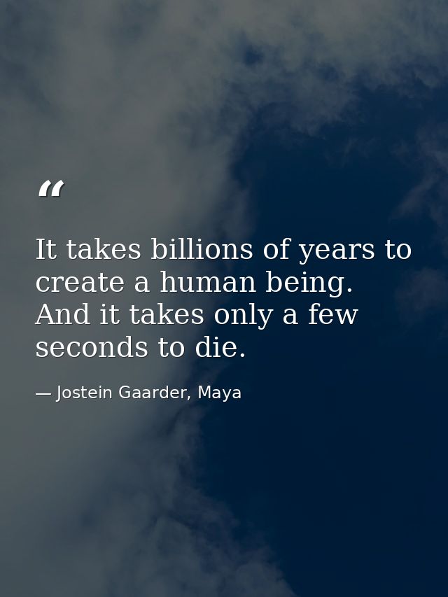 It takes billions of years to create a human being. And it takes only a few seconds to die. — Jostein Gaarder, Maya