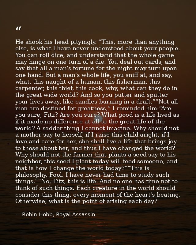 He shook his head pityingly. “This, more than anything else, is what I have never understood about your people. You can  — Robin Hobb, Royal Assassin