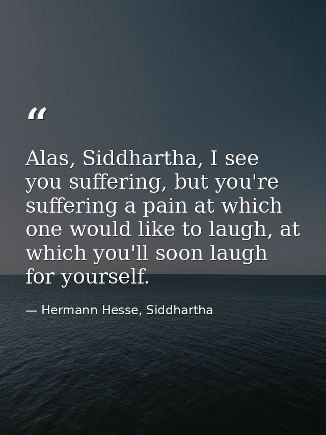 Alas, Siddhartha, I see you suffering, but you're suffering a pain at which one would like to laugh, at which you'll soo — Hermann Hesse, Siddhartha